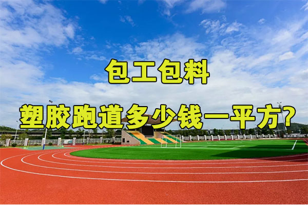 包工包料塑胶跑道多少钱一平方?
